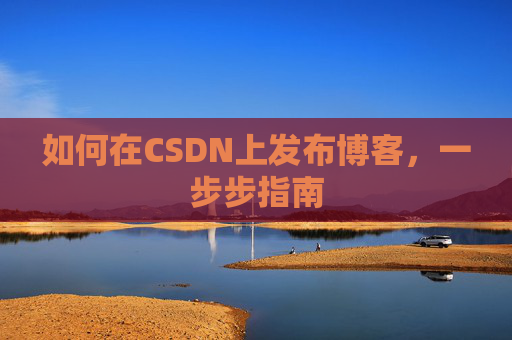 如何在CSDN上发布博客,一步步指南